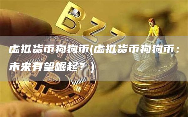 虚拟货币狗狗币 - 虚拟货币狗狗币：未来有望崛起？